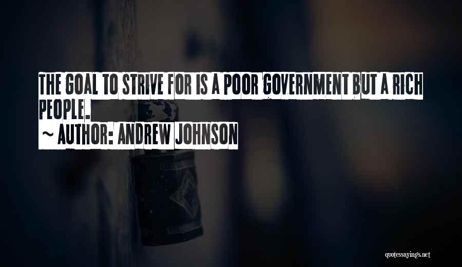 Andrew Johnson Quotes: The Goal To Strive For Is A Poor Government But A Rich People.