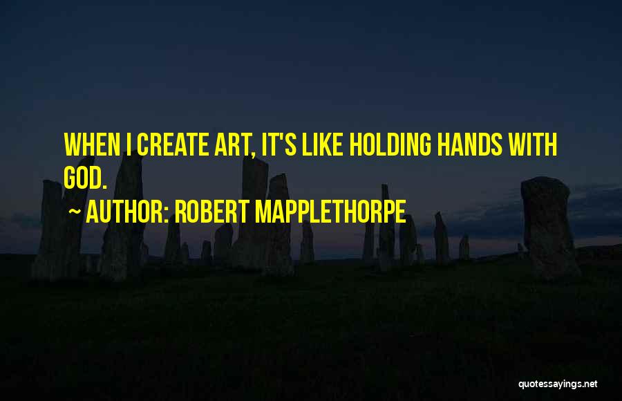 Robert Mapplethorpe Quotes: When I Create Art, It's Like Holding Hands With God.