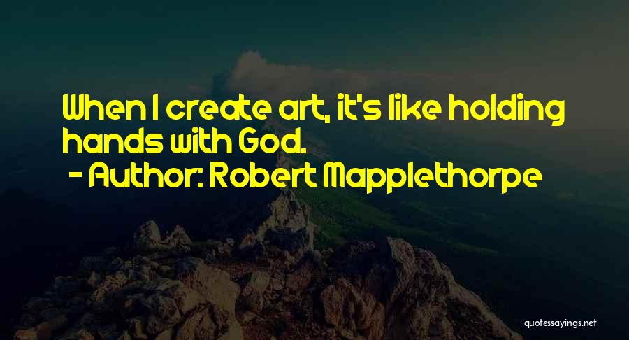 Robert Mapplethorpe Quotes: When I Create Art, It's Like Holding Hands With God.