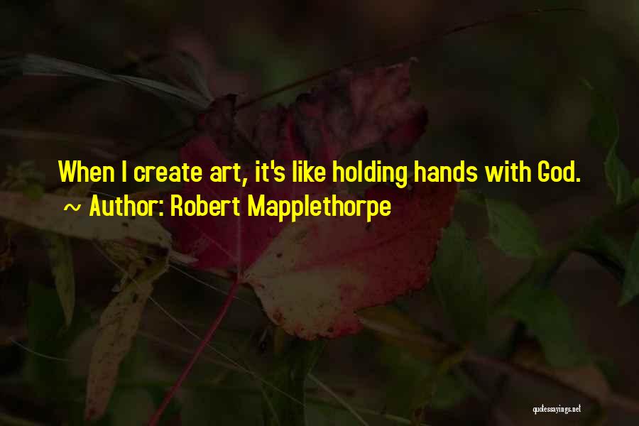 Robert Mapplethorpe Quotes: When I Create Art, It's Like Holding Hands With God.