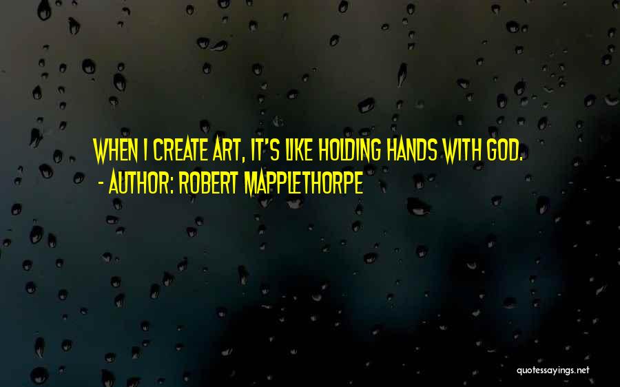Robert Mapplethorpe Quotes: When I Create Art, It's Like Holding Hands With God.