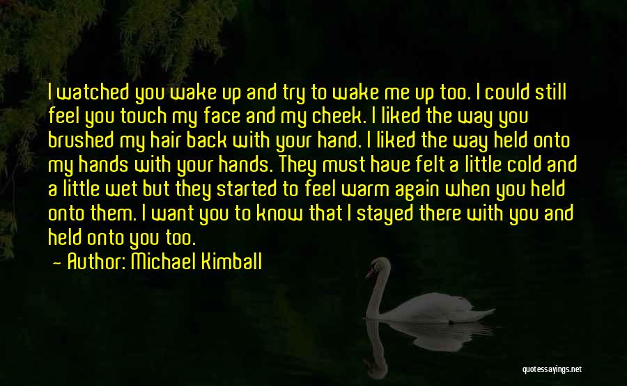 Michael Kimball Quotes: I Watched You Wake Up And Try To Wake Me Up Too. I Could Still Feel You Touch My Face