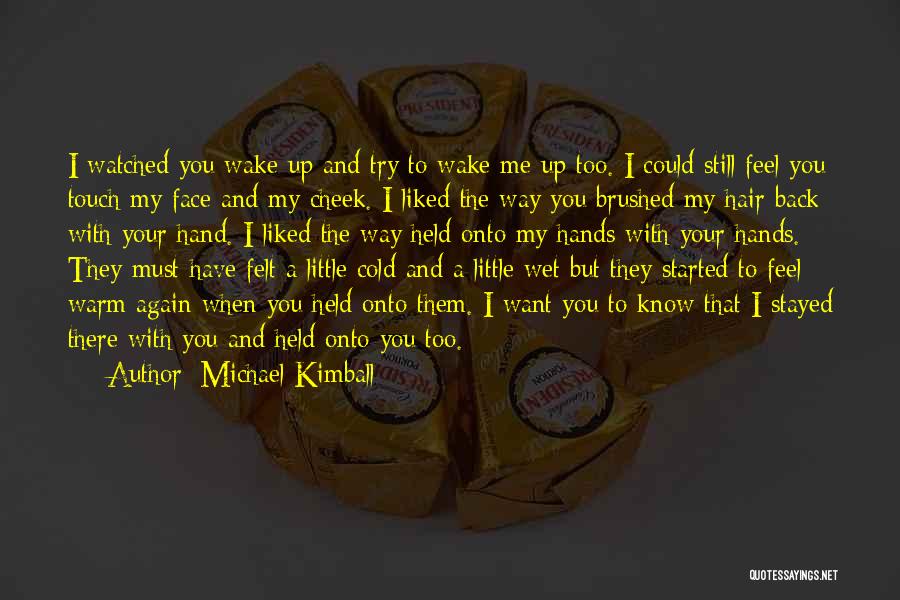 Michael Kimball Quotes: I Watched You Wake Up And Try To Wake Me Up Too. I Could Still Feel You Touch My Face