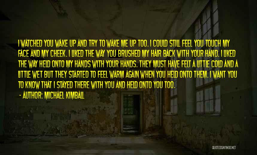 Michael Kimball Quotes: I Watched You Wake Up And Try To Wake Me Up Too. I Could Still Feel You Touch My Face