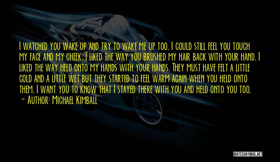 Michael Kimball Quotes: I Watched You Wake Up And Try To Wake Me Up Too. I Could Still Feel You Touch My Face