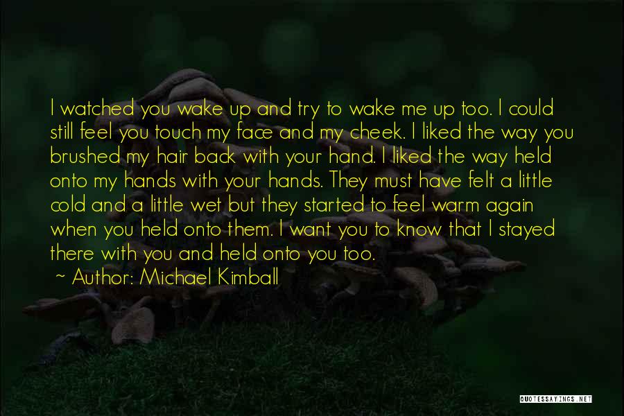 Michael Kimball Quotes: I Watched You Wake Up And Try To Wake Me Up Too. I Could Still Feel You Touch My Face