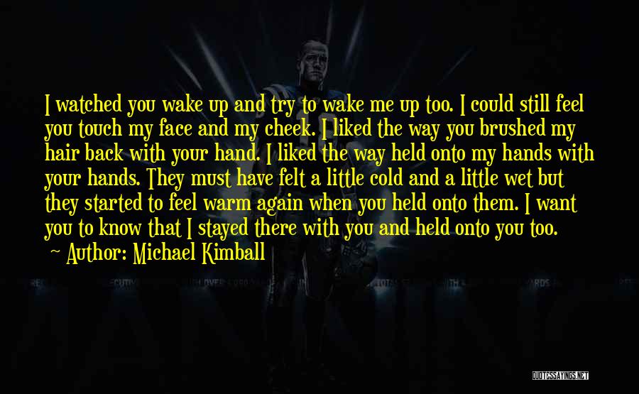 Michael Kimball Quotes: I Watched You Wake Up And Try To Wake Me Up Too. I Could Still Feel You Touch My Face