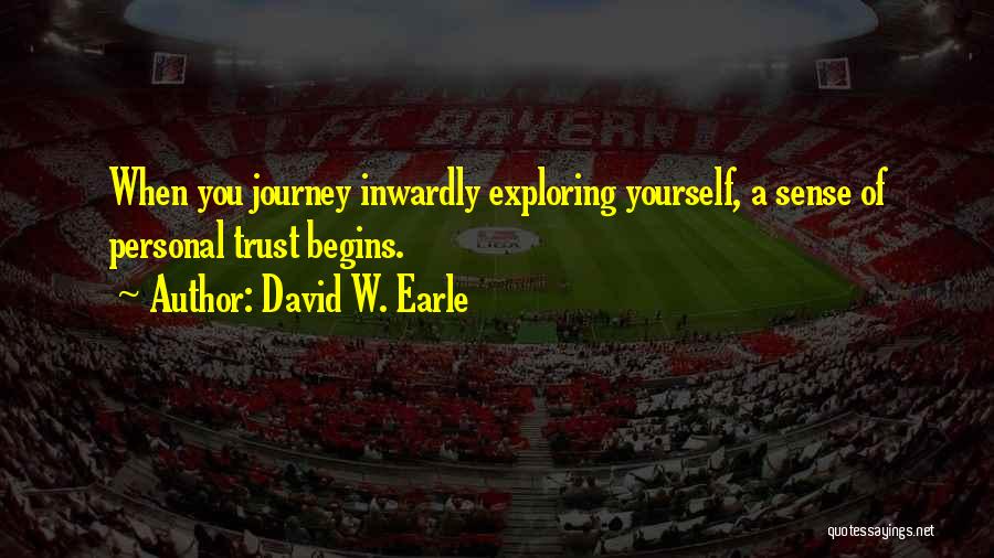 David W. Earle Quotes: When You Journey Inwardly Exploring Yourself, A Sense Of Personal Trust Begins.