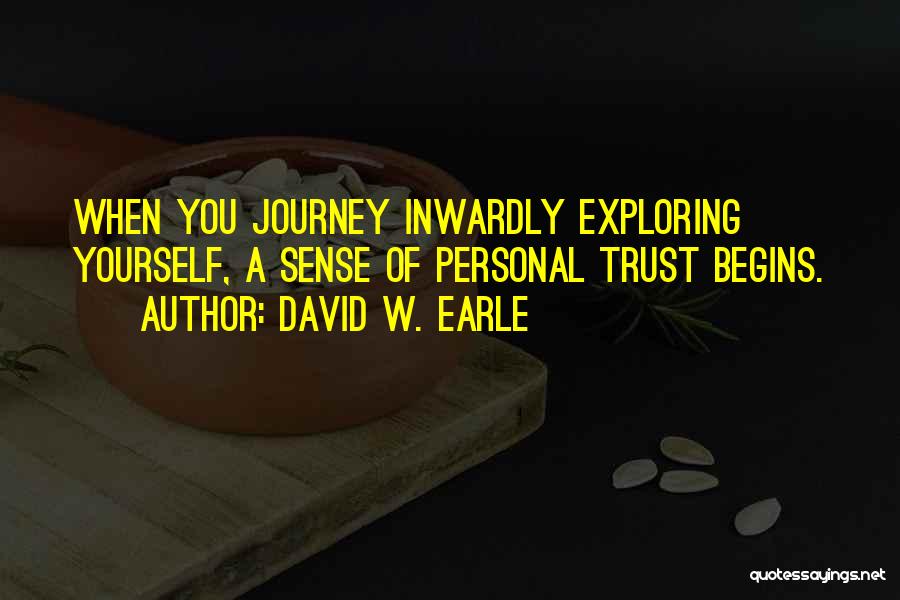 David W. Earle Quotes: When You Journey Inwardly Exploring Yourself, A Sense Of Personal Trust Begins.