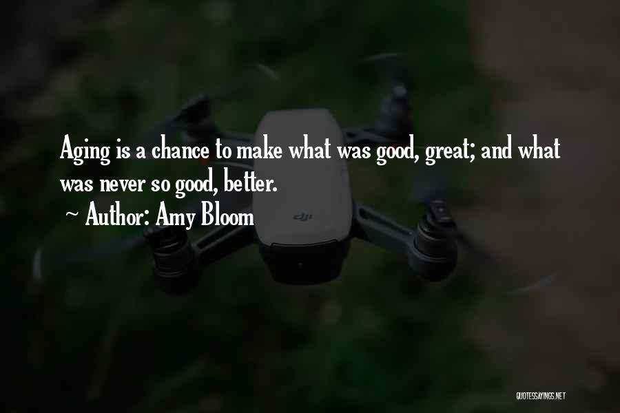 Amy Bloom Quotes: Aging Is A Chance To Make What Was Good, Great; And What Was Never So Good, Better.