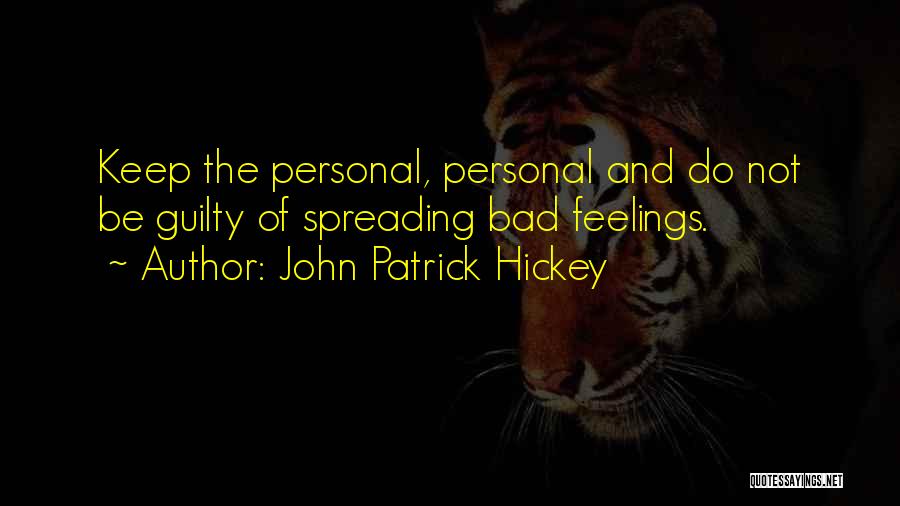 John Patrick Hickey Quotes: Keep The Personal, Personal And Do Not Be Guilty Of Spreading Bad Feelings.