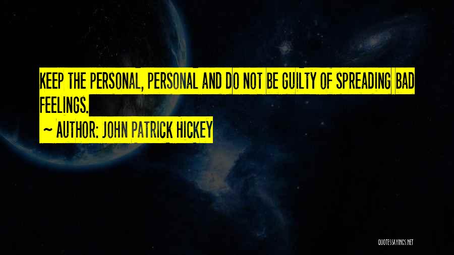 John Patrick Hickey Quotes: Keep The Personal, Personal And Do Not Be Guilty Of Spreading Bad Feelings.