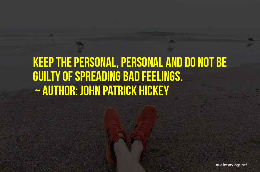 John Patrick Hickey Quotes: Keep The Personal, Personal And Do Not Be Guilty Of Spreading Bad Feelings.