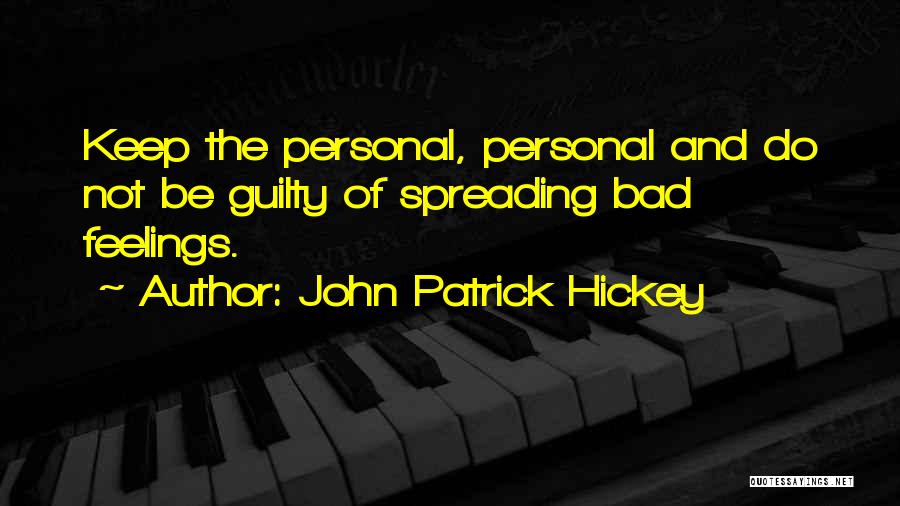 John Patrick Hickey Quotes: Keep The Personal, Personal And Do Not Be Guilty Of Spreading Bad Feelings.