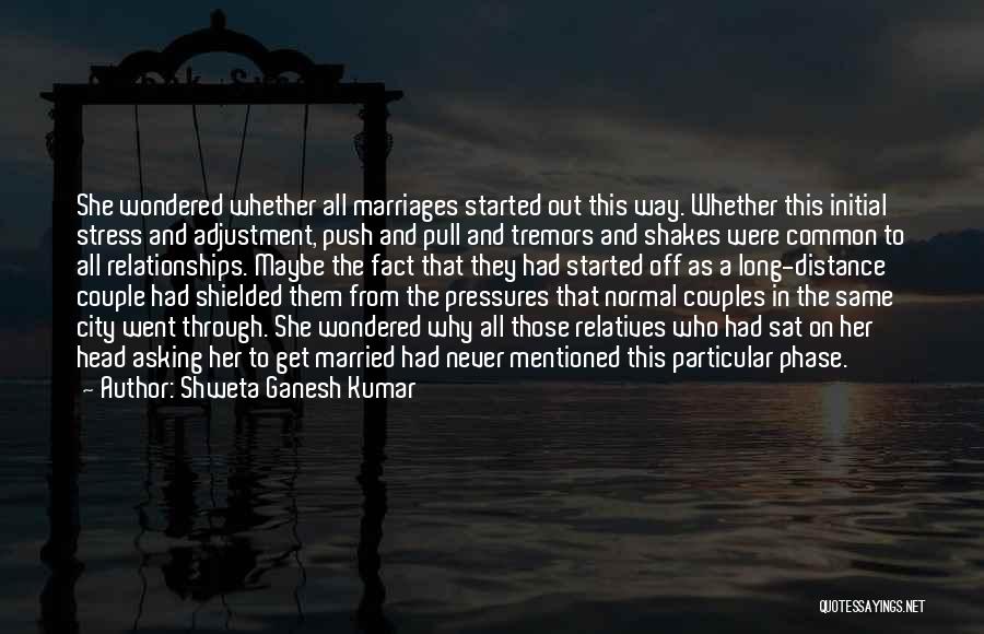 Shweta Ganesh Kumar Quotes: She Wondered Whether All Marriages Started Out This Way. Whether This Initial Stress And Adjustment, Push And Pull And Tremors