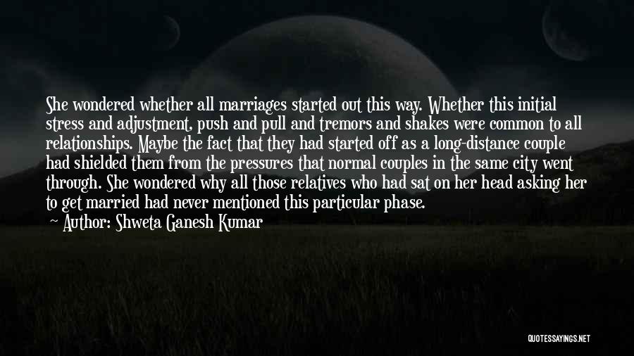 Shweta Ganesh Kumar Quotes: She Wondered Whether All Marriages Started Out This Way. Whether This Initial Stress And Adjustment, Push And Pull And Tremors