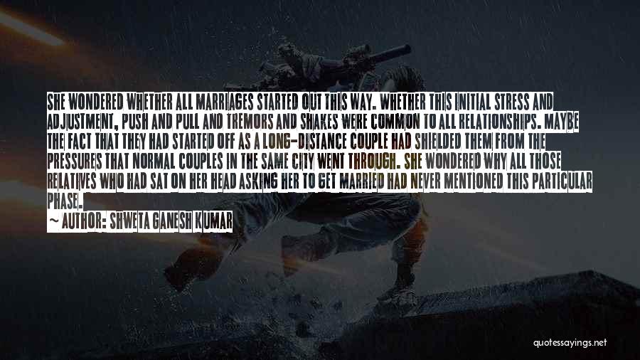 Shweta Ganesh Kumar Quotes: She Wondered Whether All Marriages Started Out This Way. Whether This Initial Stress And Adjustment, Push And Pull And Tremors