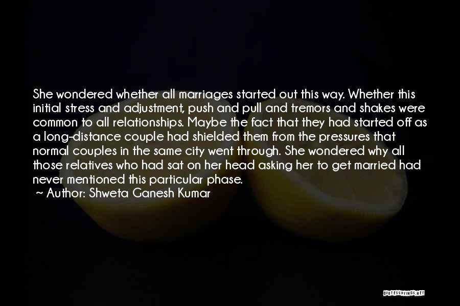 Shweta Ganesh Kumar Quotes: She Wondered Whether All Marriages Started Out This Way. Whether This Initial Stress And Adjustment, Push And Pull And Tremors