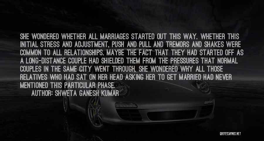 Shweta Ganesh Kumar Quotes: She Wondered Whether All Marriages Started Out This Way. Whether This Initial Stress And Adjustment, Push And Pull And Tremors