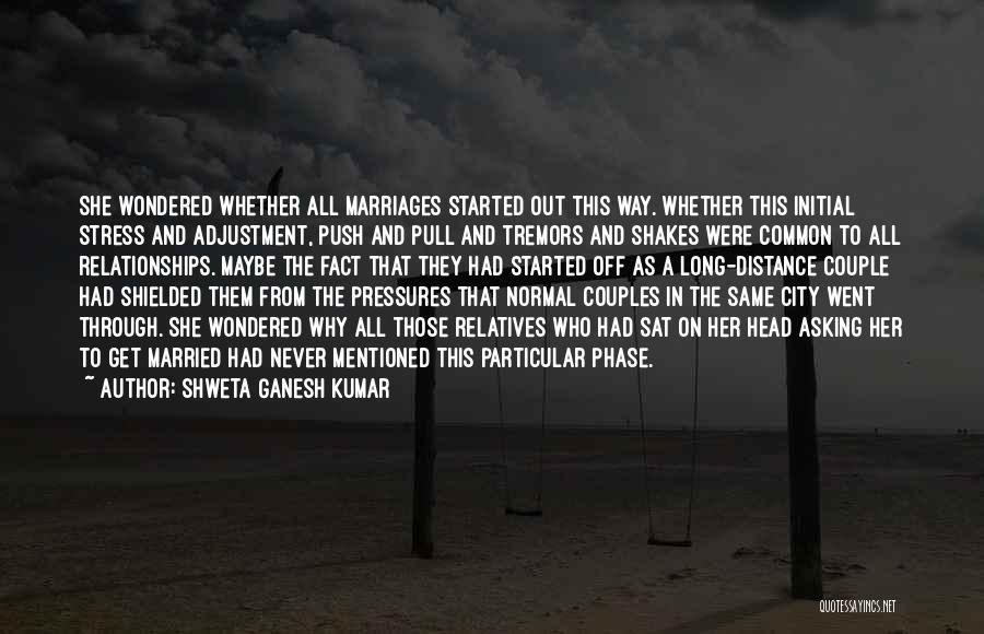 Shweta Ganesh Kumar Quotes: She Wondered Whether All Marriages Started Out This Way. Whether This Initial Stress And Adjustment, Push And Pull And Tremors