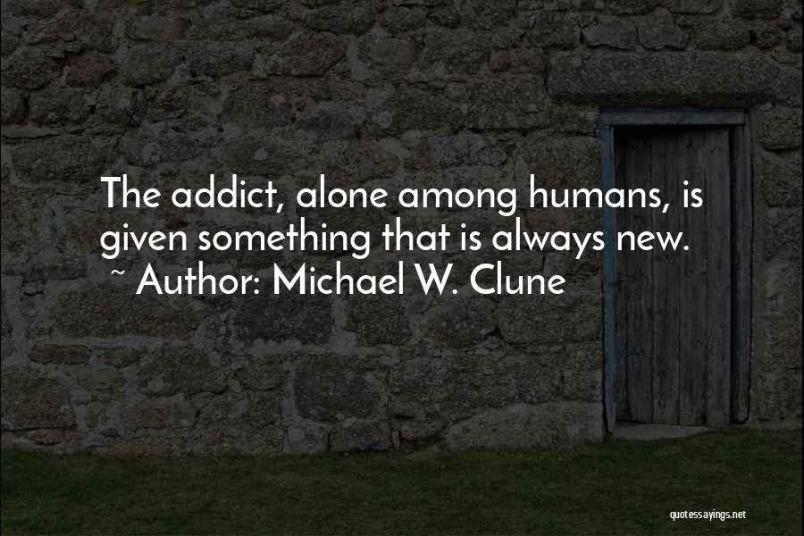 Michael W. Clune Quotes: The Addict, Alone Among Humans, Is Given Something That Is Always New.