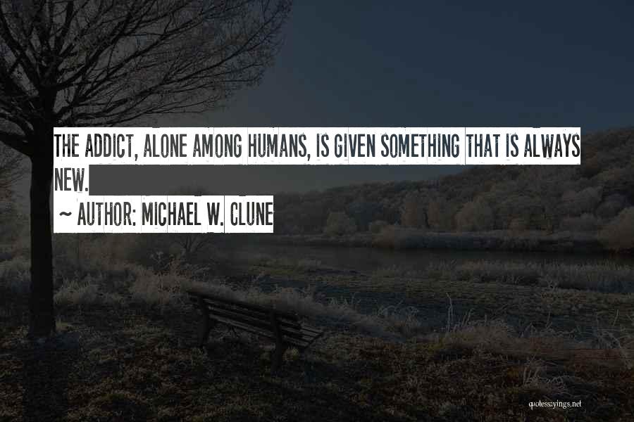 Michael W. Clune Quotes: The Addict, Alone Among Humans, Is Given Something That Is Always New.