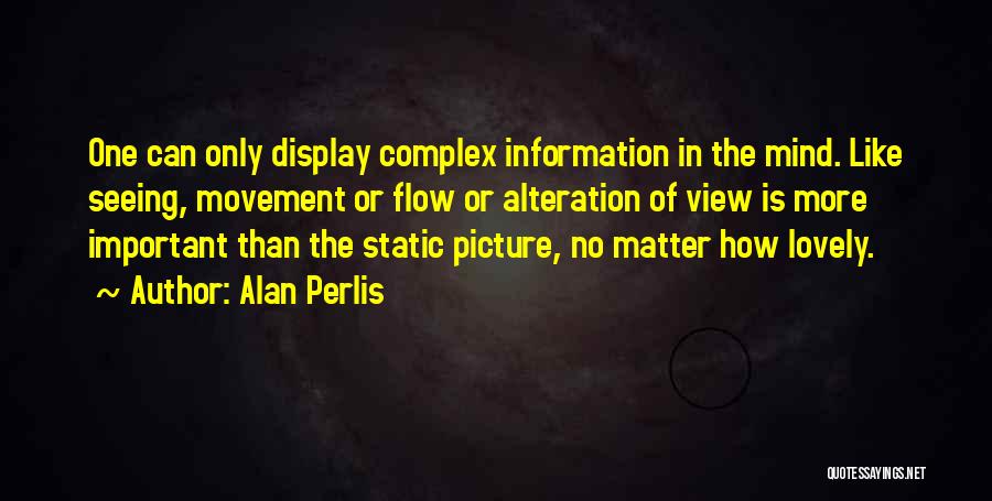 Alan Perlis Quotes: One Can Only Display Complex Information In The Mind. Like Seeing, Movement Or Flow Or Alteration Of View Is More