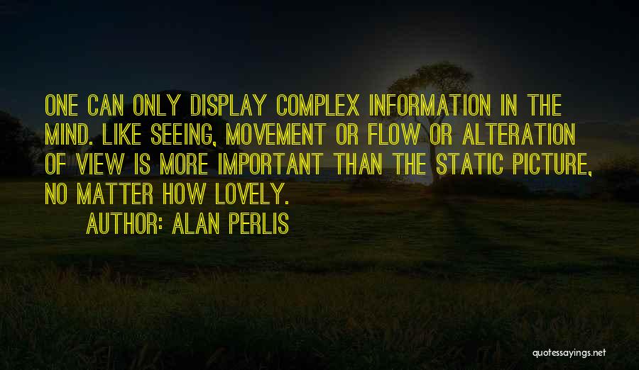 Alan Perlis Quotes: One Can Only Display Complex Information In The Mind. Like Seeing, Movement Or Flow Or Alteration Of View Is More