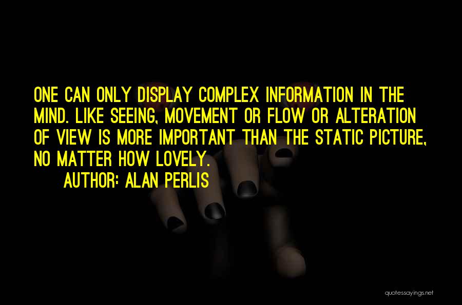 Alan Perlis Quotes: One Can Only Display Complex Information In The Mind. Like Seeing, Movement Or Flow Or Alteration Of View Is More