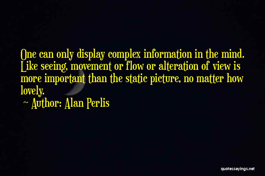 Alan Perlis Quotes: One Can Only Display Complex Information In The Mind. Like Seeing, Movement Or Flow Or Alteration Of View Is More