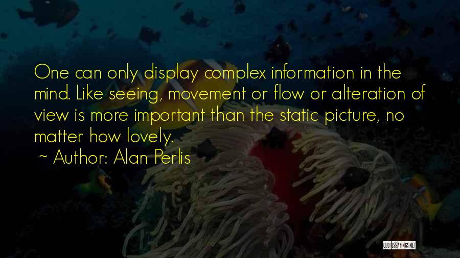 Alan Perlis Quotes: One Can Only Display Complex Information In The Mind. Like Seeing, Movement Or Flow Or Alteration Of View Is More