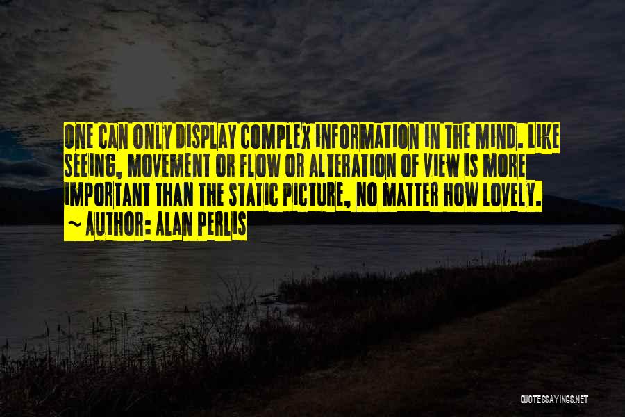 Alan Perlis Quotes: One Can Only Display Complex Information In The Mind. Like Seeing, Movement Or Flow Or Alteration Of View Is More