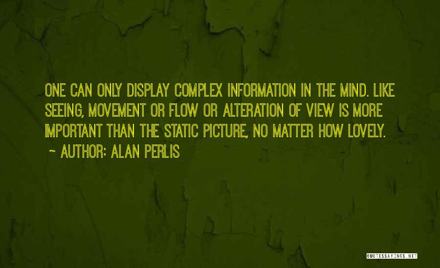 Alan Perlis Quotes: One Can Only Display Complex Information In The Mind. Like Seeing, Movement Or Flow Or Alteration Of View Is More