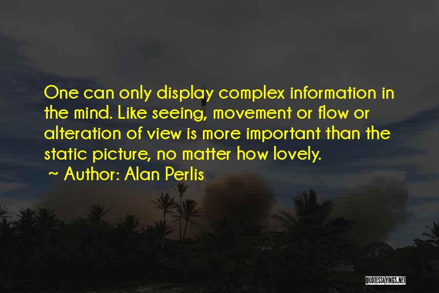 Alan Perlis Quotes: One Can Only Display Complex Information In The Mind. Like Seeing, Movement Or Flow Or Alteration Of View Is More