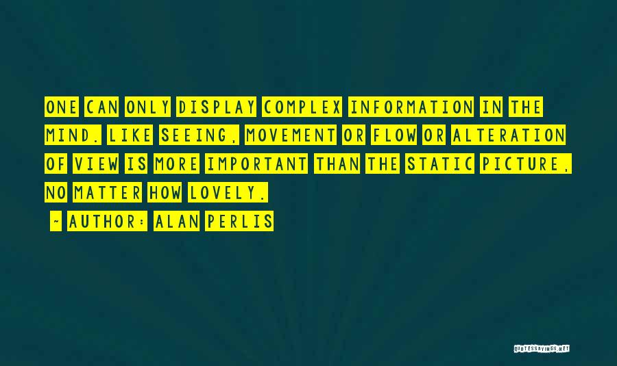 Alan Perlis Quotes: One Can Only Display Complex Information In The Mind. Like Seeing, Movement Or Flow Or Alteration Of View Is More