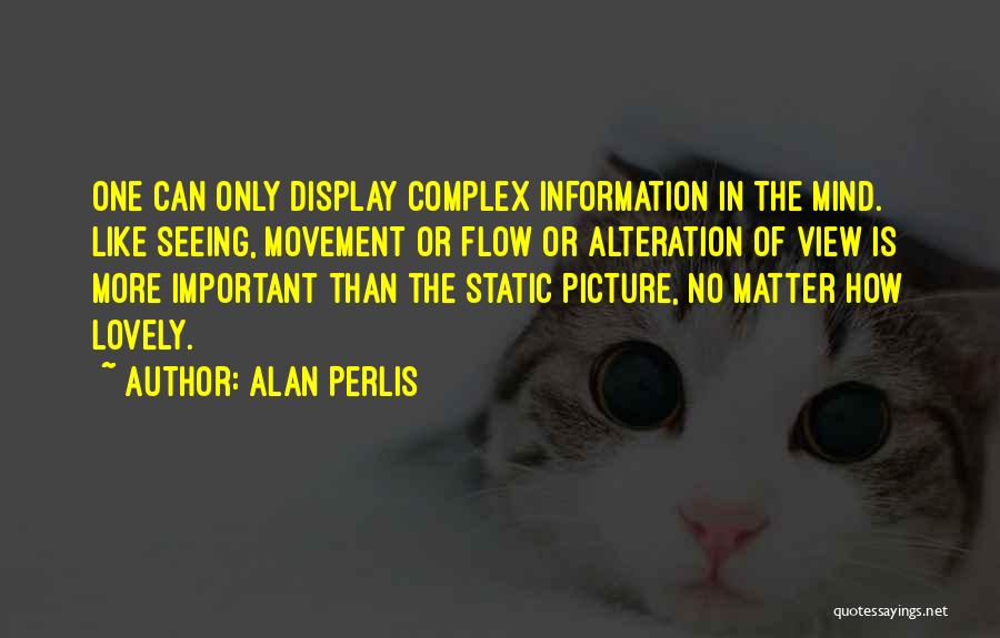 Alan Perlis Quotes: One Can Only Display Complex Information In The Mind. Like Seeing, Movement Or Flow Or Alteration Of View Is More