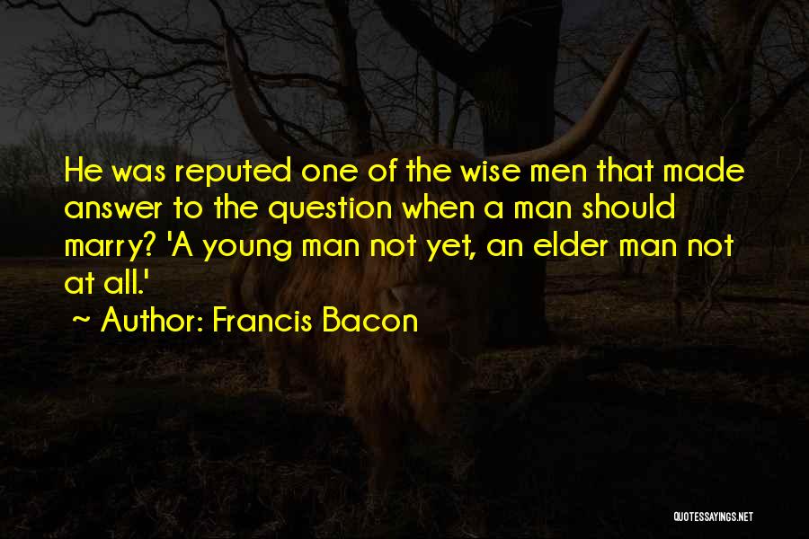 Francis Bacon Quotes: He Was Reputed One Of The Wise Men That Made Answer To The Question When A Man Should Marry? 'a
