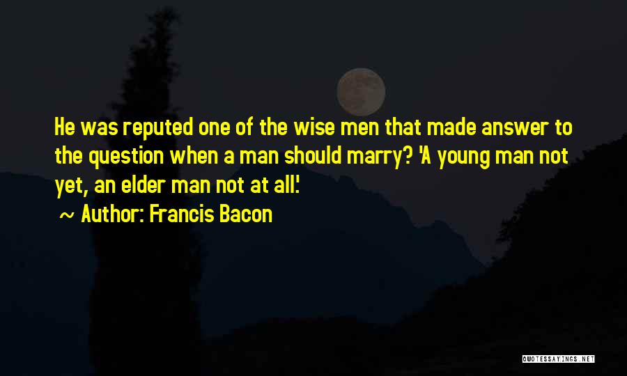 Francis Bacon Quotes: He Was Reputed One Of The Wise Men That Made Answer To The Question When A Man Should Marry? 'a