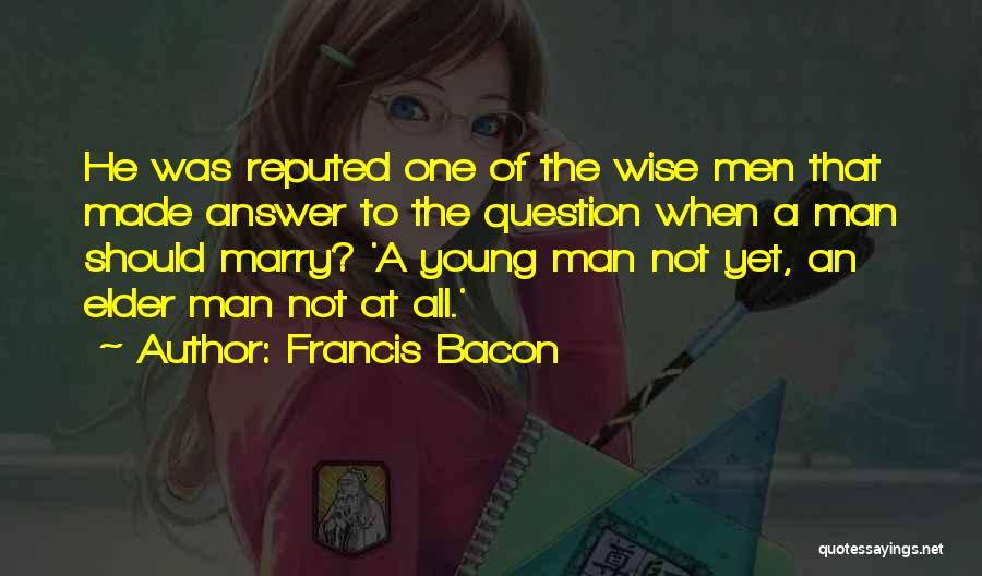 Francis Bacon Quotes: He Was Reputed One Of The Wise Men That Made Answer To The Question When A Man Should Marry? 'a