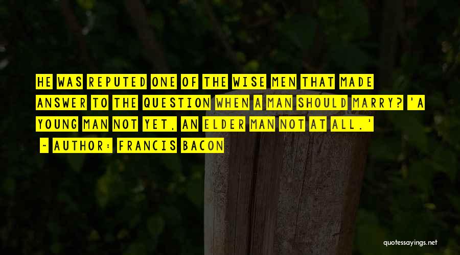 Francis Bacon Quotes: He Was Reputed One Of The Wise Men That Made Answer To The Question When A Man Should Marry? 'a