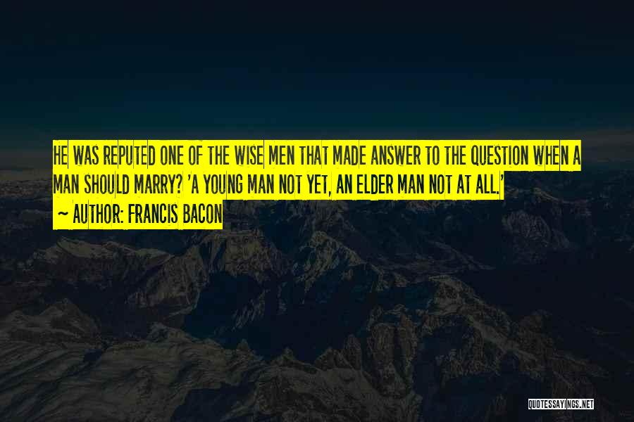 Francis Bacon Quotes: He Was Reputed One Of The Wise Men That Made Answer To The Question When A Man Should Marry? 'a