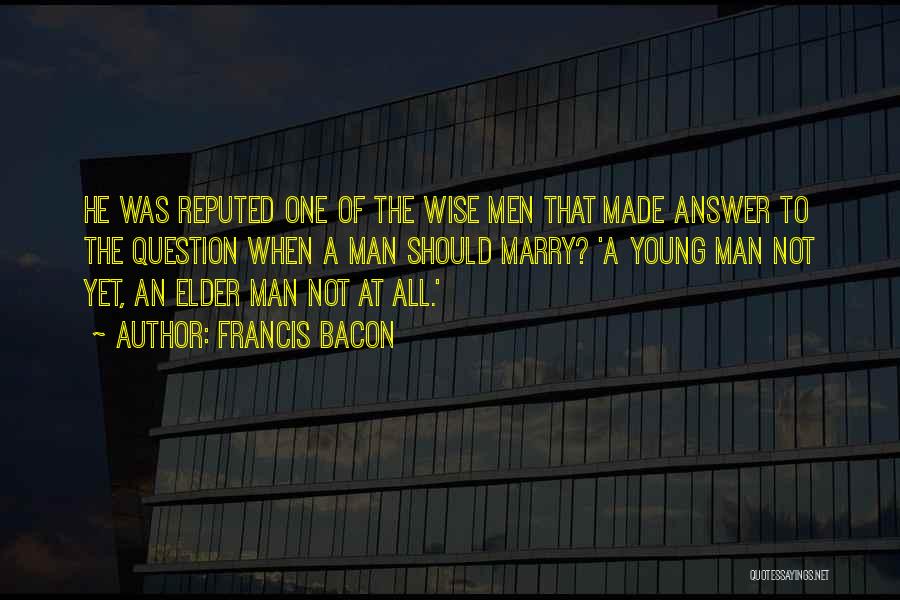 Francis Bacon Quotes: He Was Reputed One Of The Wise Men That Made Answer To The Question When A Man Should Marry? 'a