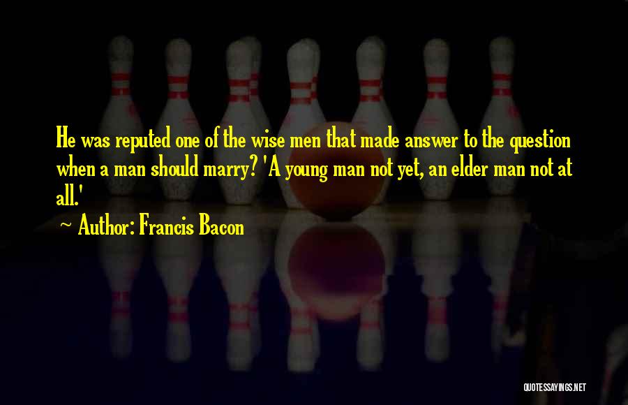 Francis Bacon Quotes: He Was Reputed One Of The Wise Men That Made Answer To The Question When A Man Should Marry? 'a
