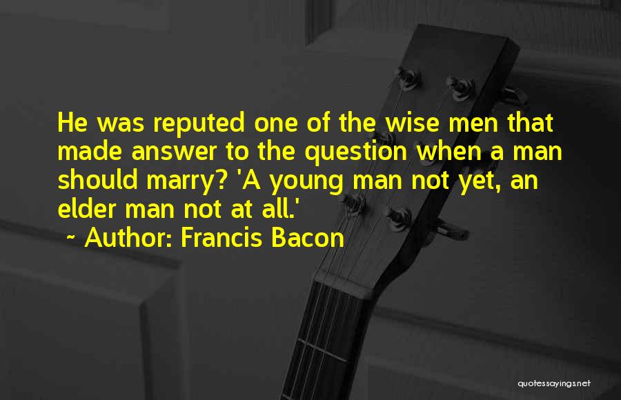 Francis Bacon Quotes: He Was Reputed One Of The Wise Men That Made Answer To The Question When A Man Should Marry? 'a
