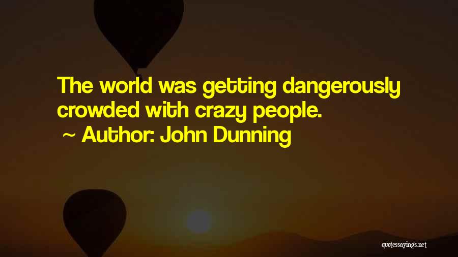 John Dunning Quotes: The World Was Getting Dangerously Crowded With Crazy People.