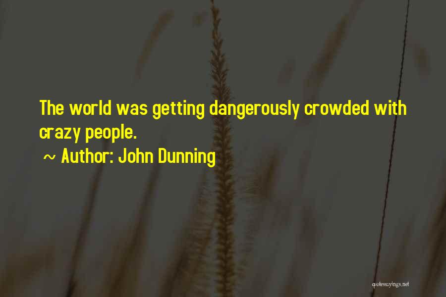John Dunning Quotes: The World Was Getting Dangerously Crowded With Crazy People.