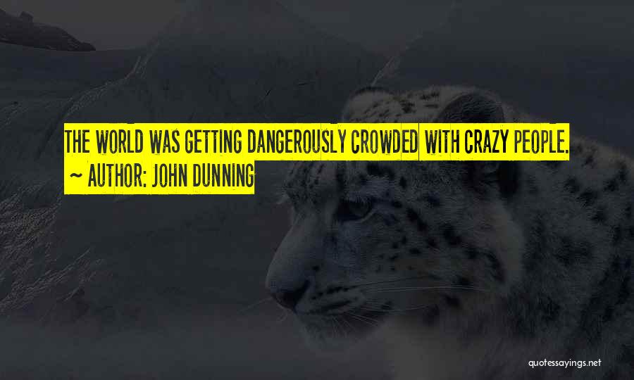John Dunning Quotes: The World Was Getting Dangerously Crowded With Crazy People.