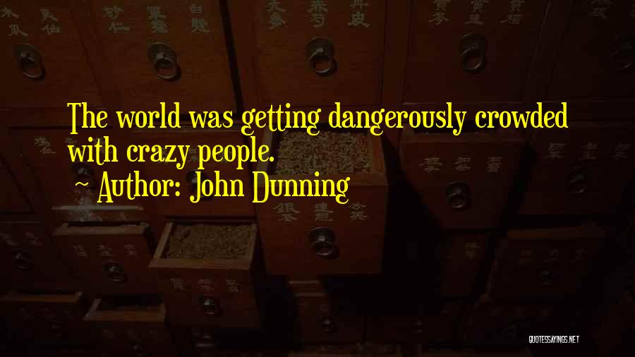John Dunning Quotes: The World Was Getting Dangerously Crowded With Crazy People.