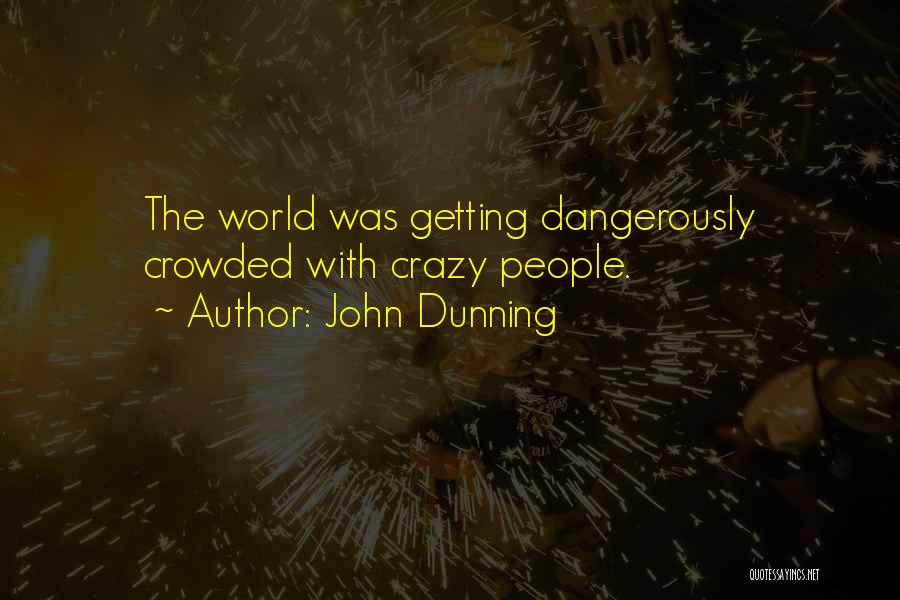John Dunning Quotes: The World Was Getting Dangerously Crowded With Crazy People.