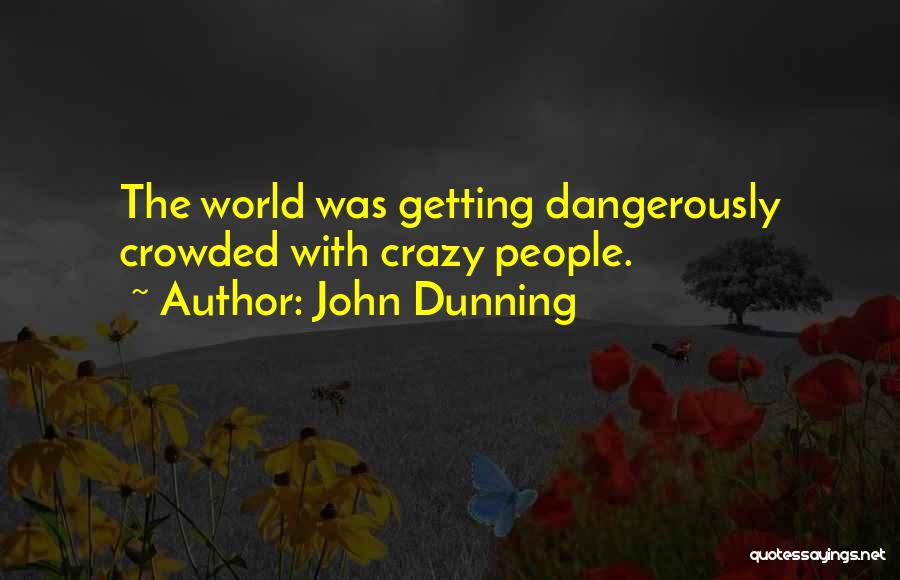John Dunning Quotes: The World Was Getting Dangerously Crowded With Crazy People.